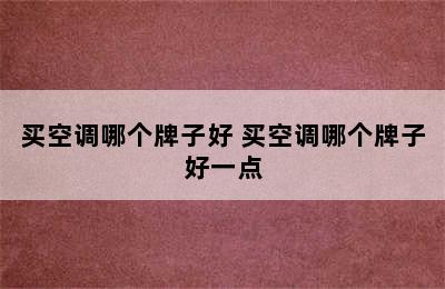 买空调哪个牌子好 买空调哪个牌子好一点